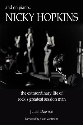 And on Piano ...Nicky Hopkins: The Extraordinary Life of Rock's Greatest Session Man - Dawson, Julian, and Voormann, Klaus (Foreword by)