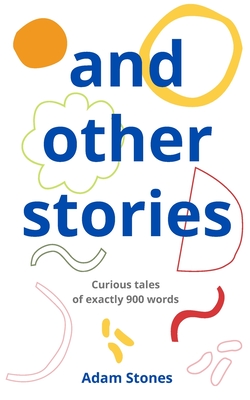 and other stories: curious tales of exactly 900 words - Stones, Adam