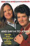 And Say Hi to Joyce: The Life and Chronicles of a Lesbian Couple - Price, Deb, and Murdoch, Joyce, and Price Murdock