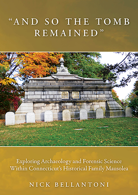 "And So the Tomb Remained": Exploring Archaeology and Forensic Science within Connecticut's Historical Family Mausolea - Bellantoni, Nick