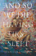 And So We Die, Having First Slept