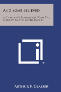 And Some Believed: A Chaplain's Experiences with the Marines in the South Pacific - Glasser, Arthur F