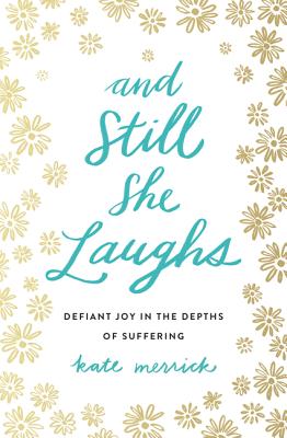 And Still She Laughs: Defiant Joy in the Depths of Suffering - Merrick, Kate