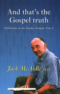 And That's the Gospel Truth: Reflections on the Sunday Gospels Year a