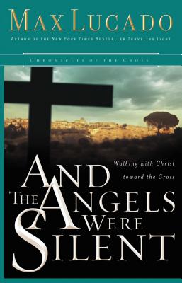 And the Angels Were Silent: Walking with Christ Toward the Cross - Lucado, Max