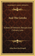 And the Greeks: A Book of Hellenic Recipes and Culinary Lore