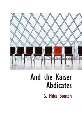 And the Kaiser Abdicates - Bouton, S Miles