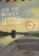 And the Monkey Learned Nothing: Dispatches from a Life in Transit