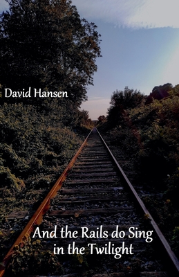 And the Rails do Sing in the Twilight - Hansen, David