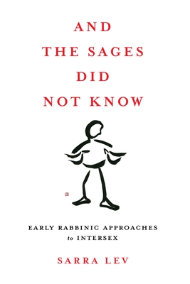 And the Sages Did Not Know: Early Rabbinic Approaches to Intersex - Lev, Sarra, Rabbi