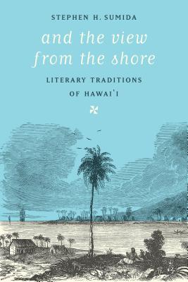 And the View from the Shore: Literary Traditions of Hawai'i - Sumida, Stephen H