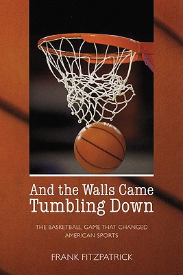 And the Walls Came Tumbling Down: The Basketball Game That Changed American Sports - Fitzpatrick, Frank