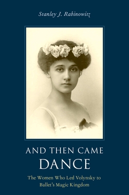 And Then Came Dance: The Women Who Led Volynsky to Ballet's Magic Kingdom - Rabinowitz, Stanley J (Editor)