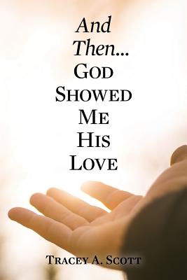 And Then...God Showed Me His Love - Scott, Tracey a