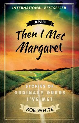 And Then I Met Margaret: Stories of Ordinary Gurus I've Met - White, Rob