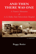 And Then There Was One: A Nurse's Memories of A.G. Holley State Tuberculosis Hospital: A Memoir
