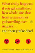 And Then You're Dead: What Really Happens If You Get Swallowed by a Whale, Are Shot from a Cannon, or Go Barreling Over Niagara