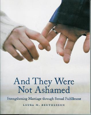 And They Were Not Ashamed: Strengthening Marriage Through Sexual Fulfillment - Brotherson, Laura M