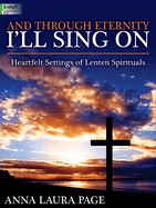 And Through Eternity I'll Sing on: Heartfelt Settings of Lenten Spirituals