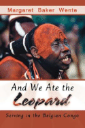 And We Ate the Leopard: Serving in the Belgian Congo - Wente, Margaret Baker