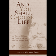 And You Shall Choose Life: An Essay on Kabbalah, the Purpose of Life, and Our True Spiritual Work