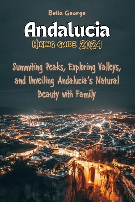 Andalucia Hiking Guide 2024: Summiting Peaks, Exploring Valleys, and Unveiling Andalucia's Natural Beauty with Family - George, Bella