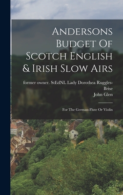 Andersons Budget Of Scotch English & Irish Slow Airs: For The German-flute Or Violin - Ruggles-Brise, Dorothea Lady (Creator), and Glen, John 1833-1904 Former Owner S (Creator)