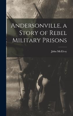 Andersonville, a Story of Rebel Military Prisons - McElroy, John