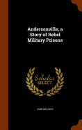 Andersonville, a Story of Rebel Military Prisons