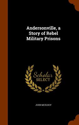 Andersonville, a Story of Rebel Military Prisons - McElroy, John