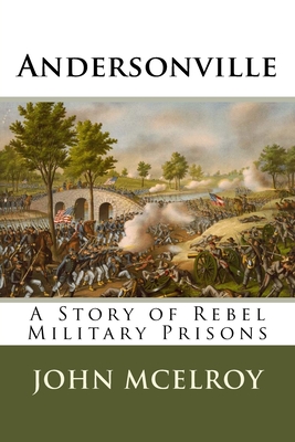 Andersonville: A Story of Rebel Military Prisons - McElroy, John