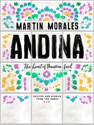 Andina: The Heart of Peruvian Food: Recipes and Stories from the Andes - Morales, Martin