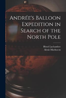 Andre's Balloon Expedition in Search of the North Pole - Lachambre, Henri, and Machuron, Alexis