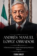 Andrs Manuel Lpez Obrador: AMLO - A Revolutionary Leader Reshaping Mexico's Destiny