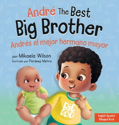 Andr the Best Big Brother / Andrs el Mejor Hermano Mayor: A Book for Kids to Help Prepare a Soon-To-Be Big Brother for a New Baby / un Libro Infantil para Preparar a un Futuro Hermano Mayor de un Nuevo Beb (Spanish / Bilingual) - Wilson, Mikaela, and Mehra, Pardeep (Illustrator)