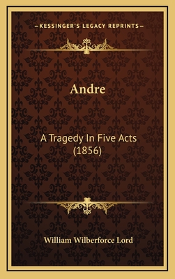 Andre: A Tragedy in Five Acts (1856) - Lord, William Wilberforce