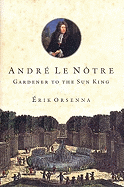 Andre Le Notre: Gardener to the Sun King