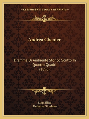 Andrea Chenier: Dramma Di Ambiente Storico Scritto in Quattro Quadri (1896) - Illica, Luigi, and Giordano, Umberto