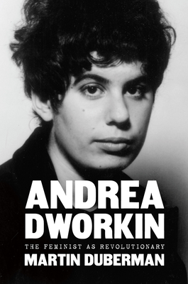 Andrea Dworkin: The Feminist as Revolutionary - Duberman, Martin