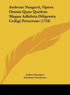 Andreae Naugerii, Opera Omnia Quae Quidem Magna Adhibita Diligentia Colligi Potuerunt (1718) - Navagero, Andrea, and Fracastoro, Girolamo, and Volpi, Gio Antonio