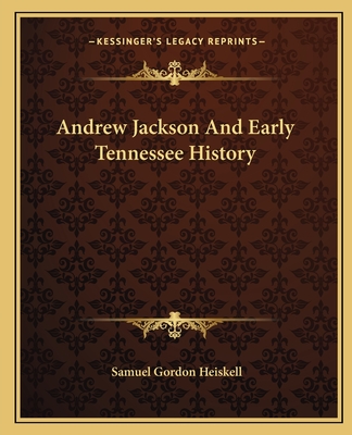 Andrew Jackson And Early Tennessee History - Heiskell, Samuel Gordon