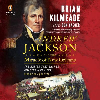 Andrew Jackson and the Miracle of New Orleans: The Battle That Shaped America's Destiny - Kilmeade, Brian (Read by), and Yaeger, Don