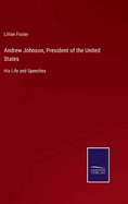 Andrew Johnson, President of the United States: His Life and Speeches