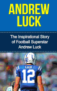 Andrew Luck: The Inspirational Story of Football Superstar Andrew Luck