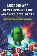 Android App Development for Advanced Developers: Master Jetpack, MVVM, AI, Performance Optimization, and Build Real-World Apps