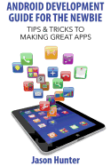 Android Development Guide for the Newbie: Tips & Tricks to Making Great Apps - Hunter, Jason