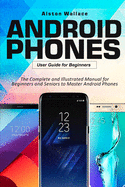 Android Phones User Guide for Beginners: The Complete and Illustrated Manual for Beginners and Seniors to Master Android Phones