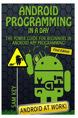 Android Programming in a Day!: The Power Guide for Beginners in Android App Programming - Key, Sam