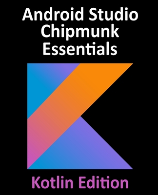 Android Studio Chipmunk Essentials - Kotlin Edition: Developing Android Apps Using Android Studio 2021.2.1 and Kotlin - Smyth, Neil