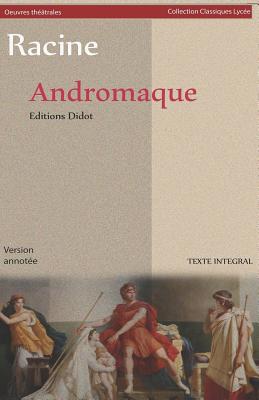 Andromaque (Version Int?grale): Version Annot?e: Biographie de l'Auteur Et Contexte Historique de l'Oeuvre - Les Oeuvres Classiques - Trag?die - 1667 - Oeuvres Th??trales, Collection Classiques Lyc?e - Didot (Editor), and Racine, Jean